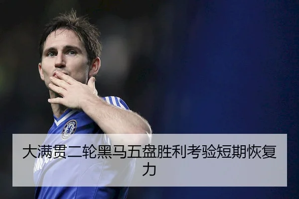 大满贯二轮黑马五盘胜利考验短期恢复力